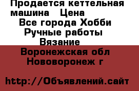 Продается кеттельная машина › Цена ­ 50 000 - Все города Хобби. Ручные работы » Вязание   . Воронежская обл.,Нововоронеж г.